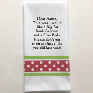 Kitchen Towel "Dear Santa This Year... A Big Fat Bank Account A Slim Body... Don't Be Confused Like Last Year!"